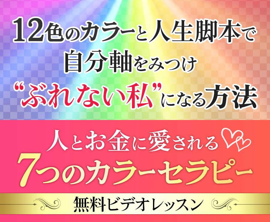 12色のカラーと人生脚本で自分軸をみつけ“ぶれない私”になる方法人とお金に愛される７つのカラーセラピー無料ビデオレッスン