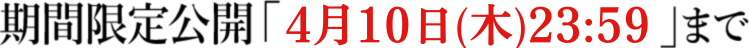 期間限定公開「4月10日(木)23:59」まで
