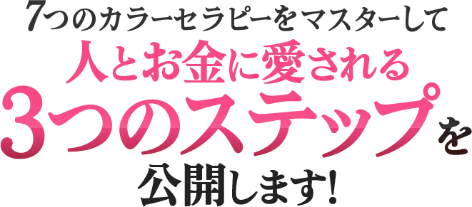 7つのカラーセラピーをマスターして
人とお金に愛される
3つのステップを公開します!