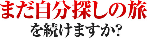 まだ自分探しの旅を続けますか？